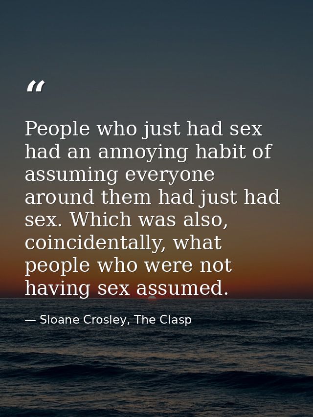 People who just had sex had an annoying habit of assuming everyone around them had just had sex. Which was also, coincid — Sloane Crosley, The Clasp