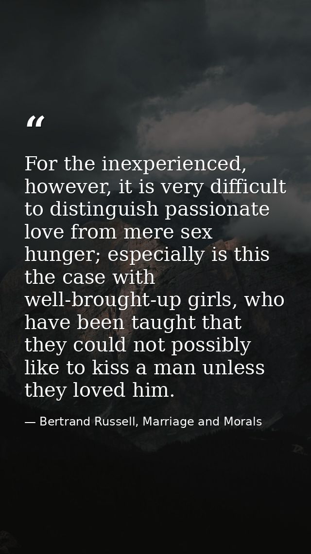 For the inexperienced, however, it is very difficult to distinguish passionate love from mere sex hunger; especially is  — Bertrand Russell, Marriage and Morals