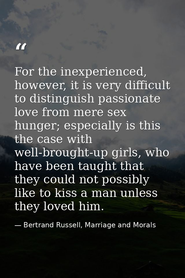 For the inexperienced, however, it is very difficult to distinguish passionate love from mere sex hunger; especially is  — Bertrand Russell, Marriage and Morals