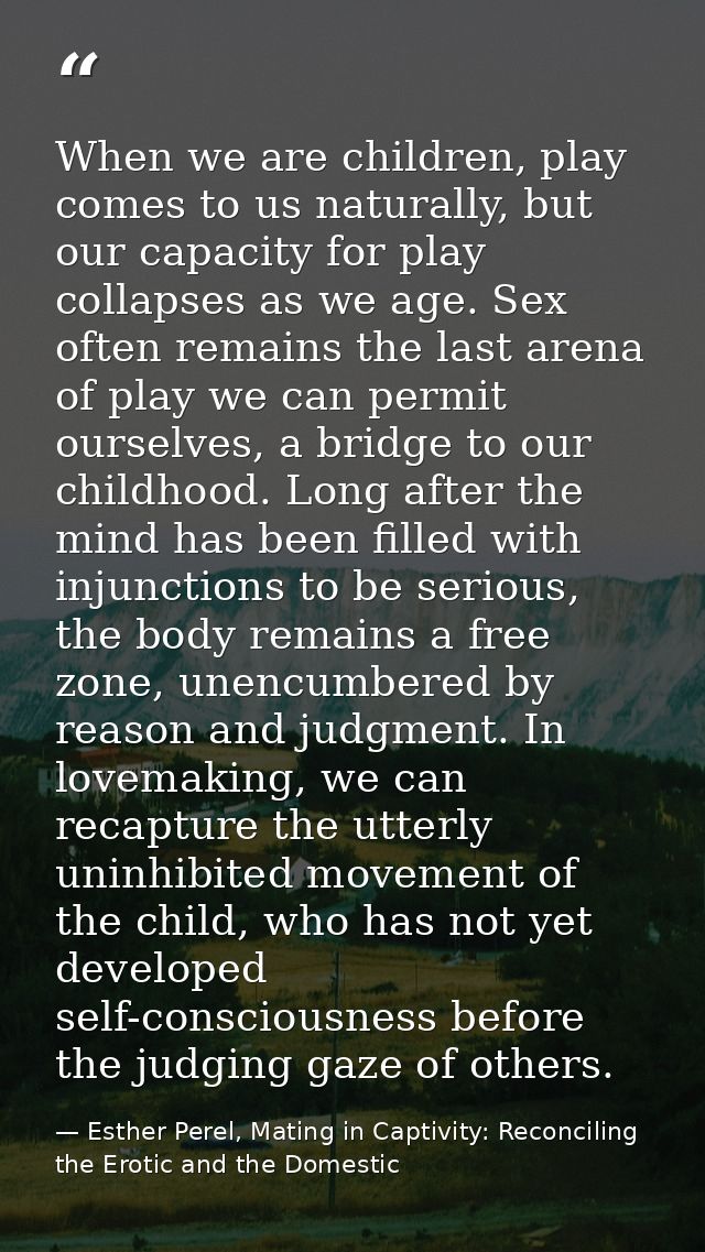 When we are children, play comes to us naturally, but our capacity for play collapses as we age. Sex often remains the l — Esther Perel, Mating in Captivity: Reconciling the Erotic and the Domestic