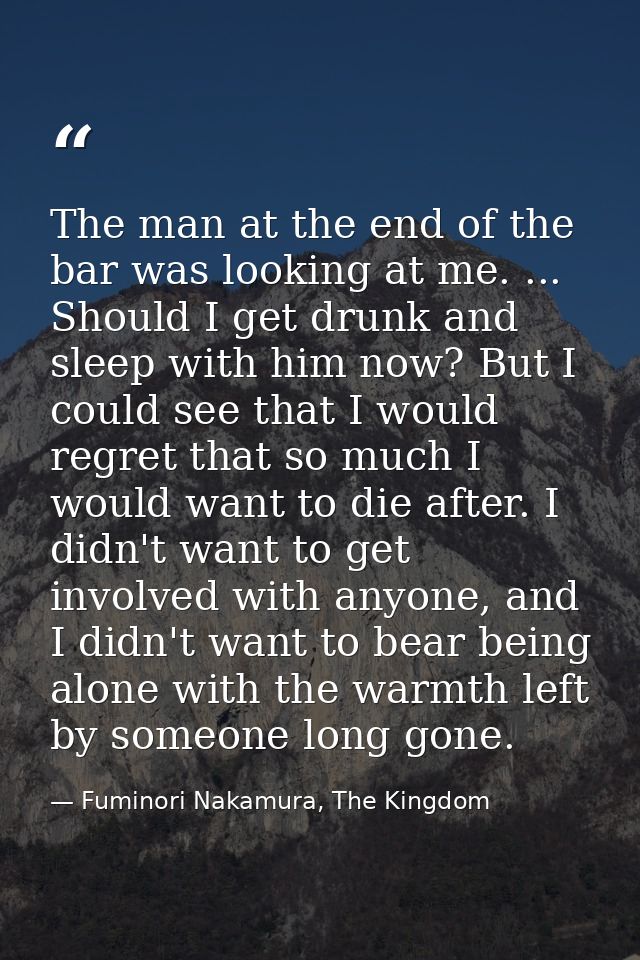 The man at the end of the bar was looking at me. ... Should I get drunk and sleep with him now? But I could see that I w — Fuminori Nakamura, The Kingdom
