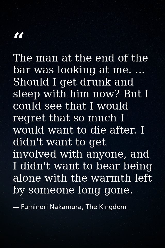 The man at the end of the bar was looking at me. ... Should I get drunk and sleep with him now? But I could see that I w — Fuminori Nakamura, The Kingdom