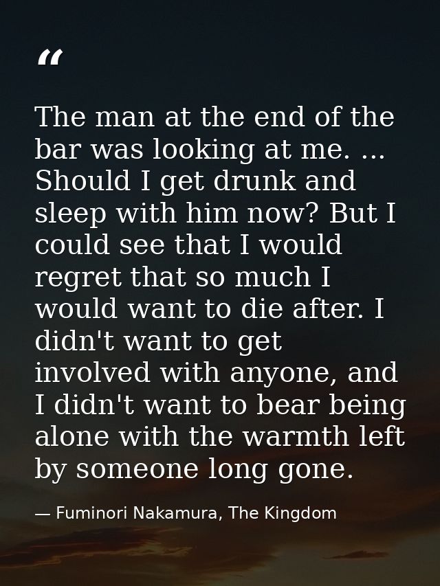The man at the end of the bar was looking at me. ... Should I get drunk and sleep with him now? But I could see that I w — Fuminori Nakamura, The Kingdom