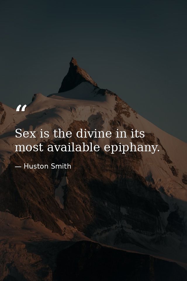Sex is the divine in its most available epiphany. — Huston Smith