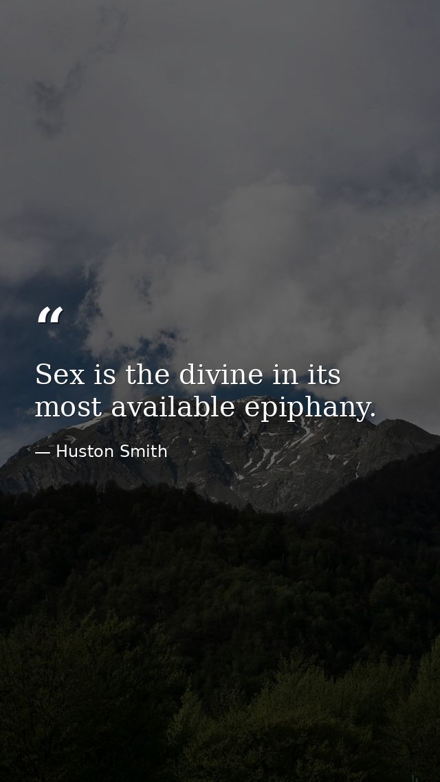 Sex is the divine in its most available epiphany. — Huston Smith