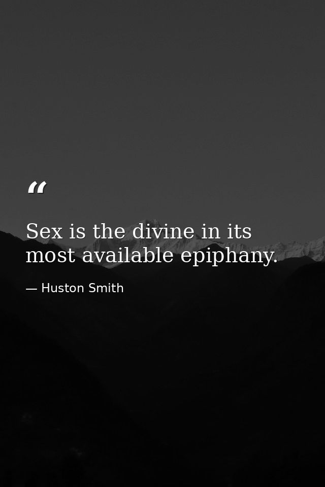 Sex is the divine in its most available epiphany. — Huston Smith