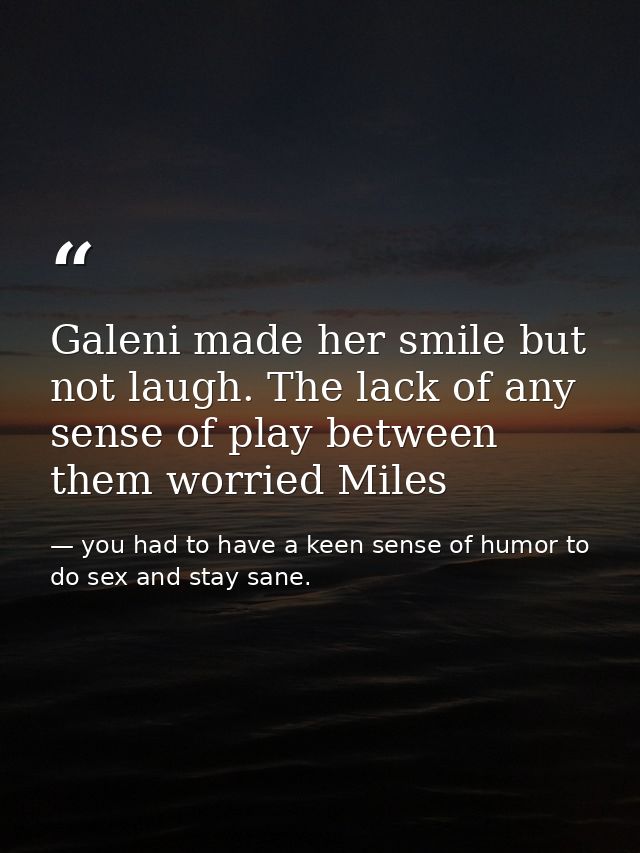 Galeni made her smile but not laugh. The lack of any sense of play between them worried Miles — you had to have a keen sense of humor to do sex and stay sane.