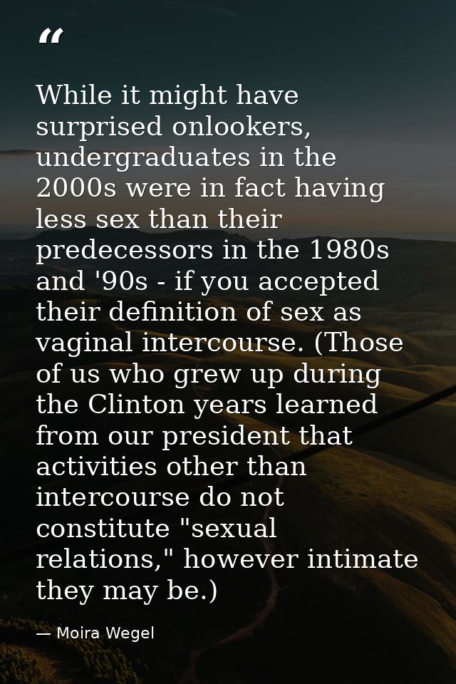 While it might have surprised onlookers, undergraduates in the 2000s were in fact having less sex than their predecessor — Moira Wegel