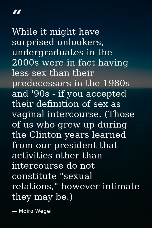 While it might have surprised onlookers, undergraduates in the 2000s were in fact having less sex than their predecessor — Moira Wegel