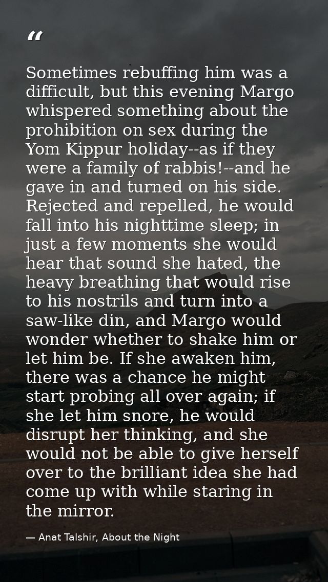 Sometimes rebuffing him was a difficult, but this evening Margo whispered something about the prohibition on sex during  — Anat Talshir, About the Night