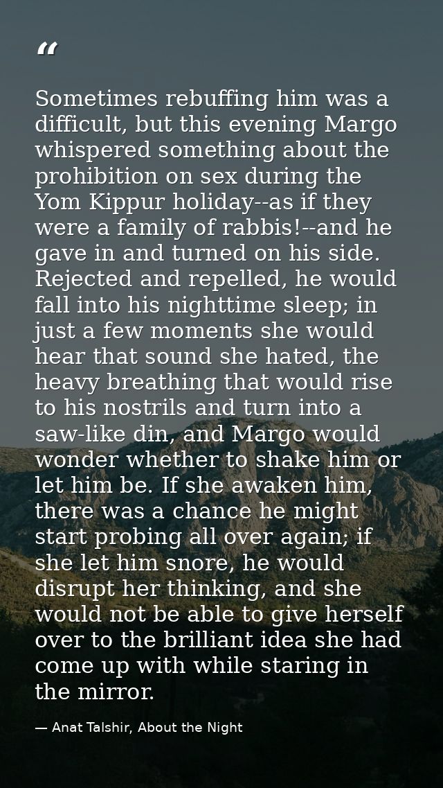 Sometimes rebuffing him was a difficult, but this evening Margo whispered something about the prohibition on sex during  — Anat Talshir, About the Night