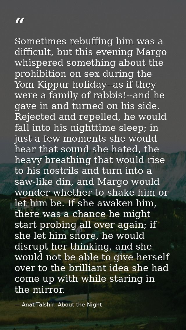 Sometimes rebuffing him was a difficult, but this evening Margo whispered something about the prohibition on sex during  — Anat Talshir, About the Night