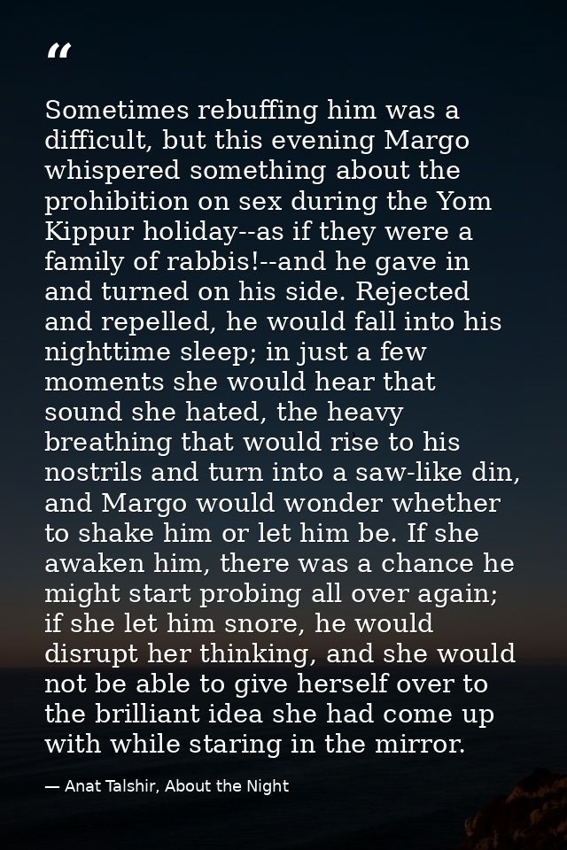 Sometimes rebuffing him was a difficult, but this evening Margo whispered something about the prohibition on sex during  — Anat Talshir, About the Night