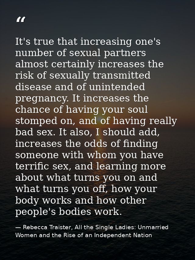 It's true that increasing one's number of sexual partners almost certainly increases the risk of sexually transmitted di — Rebecca Traister, All the Single Ladies: Unmarried Women and the Rise of an Independent Nation