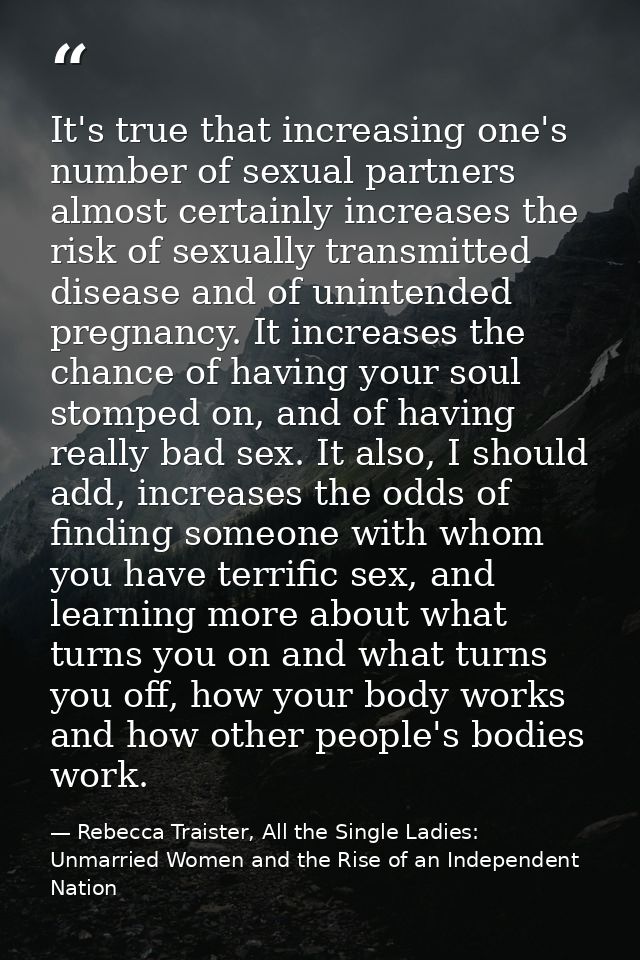 It's true that increasing one's number of sexual partners almost certainly increases the risk of sexually transmitted di — Rebecca Traister, All the Single Ladies: Unmarried Women and the Rise of an Independent Nation