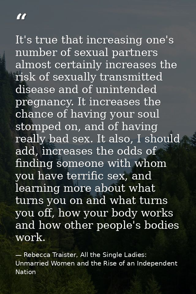 It's true that increasing one's number of sexual partners almost certainly increases the risk of sexually transmitted di — Rebecca Traister, All the Single Ladies: Unmarried Women and the Rise of an Independent Nation