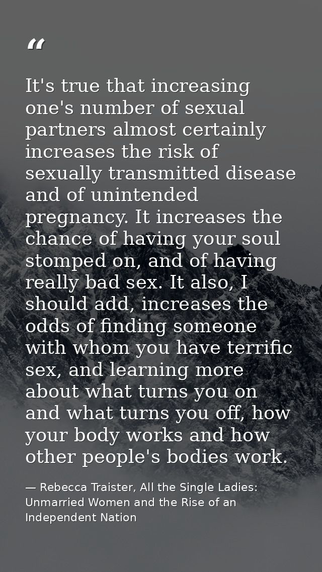 It's true that increasing one's number of sexual partners almost certainly increases the risk of sexually transmitted di — Rebecca Traister, All the Single Ladies: Unmarried Women and the Rise of an Independent Nation