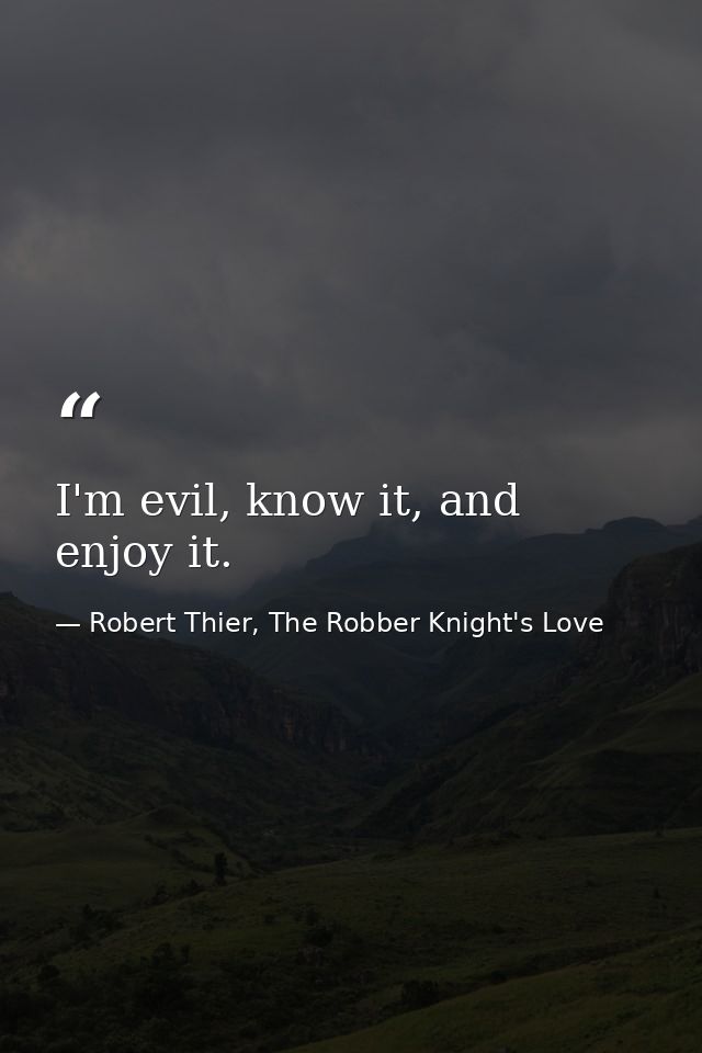 I'm evil, know it, and enjoy it. — Robert Thier, The Robber Knight's Love
