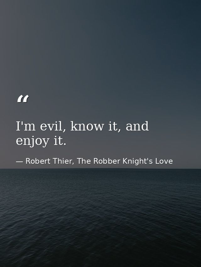 I'm evil, know it, and enjoy it. — Robert Thier, The Robber Knight's Love