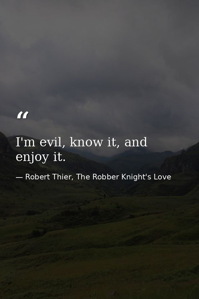 I'm evil, know it, and enjoy it. — Robert Thier, The Robber Knight's Love