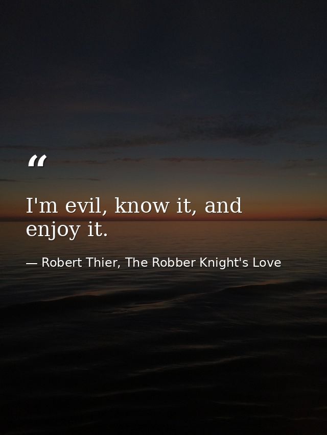 I'm evil, know it, and enjoy it. — Robert Thier, The Robber Knight's Love