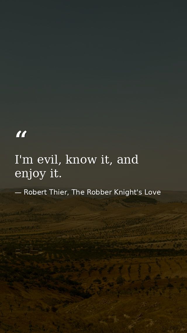I'm evil, know it, and enjoy it. — Robert Thier, The Robber Knight's Love