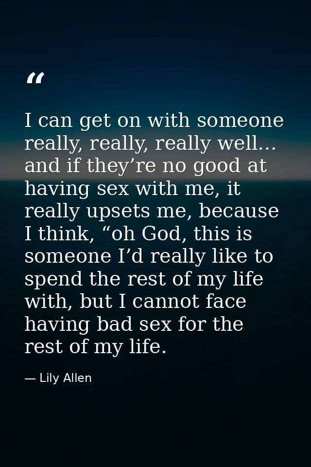 I can get on with someone really, really, really well… and if they’re no good at having sex with me, it really upsets me — Lily Allen