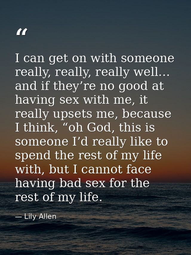 I can get on with someone really, really, really well… and if they’re no good at having sex with me, it really upsets me — Lily Allen