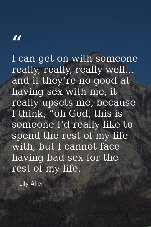 I can get on with someone really, really, really well… and if they’re no good at having sex with me, it really upsets me — Lily Allen