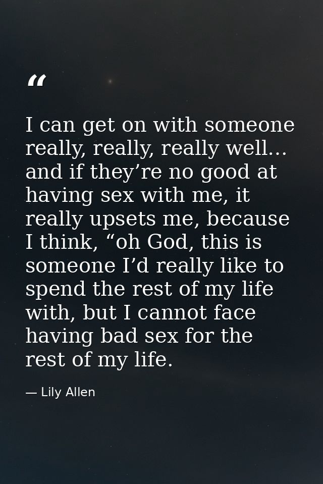 I can get on with someone really, really, really well… and if they’re no good at having sex with me, it really upsets me — Lily Allen