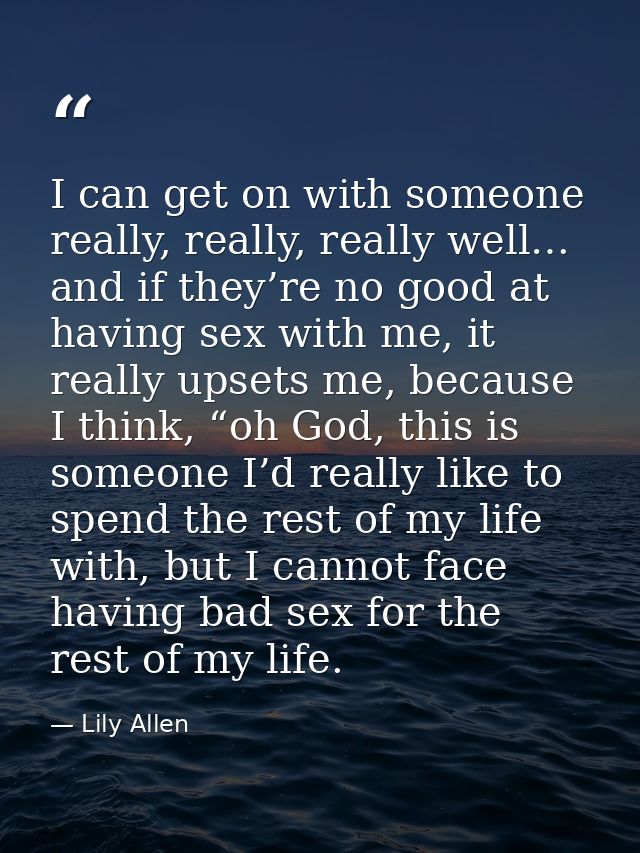 I can get on with someone really, really, really well… and if they’re no good at having sex with me, it really upsets me — Lily Allen