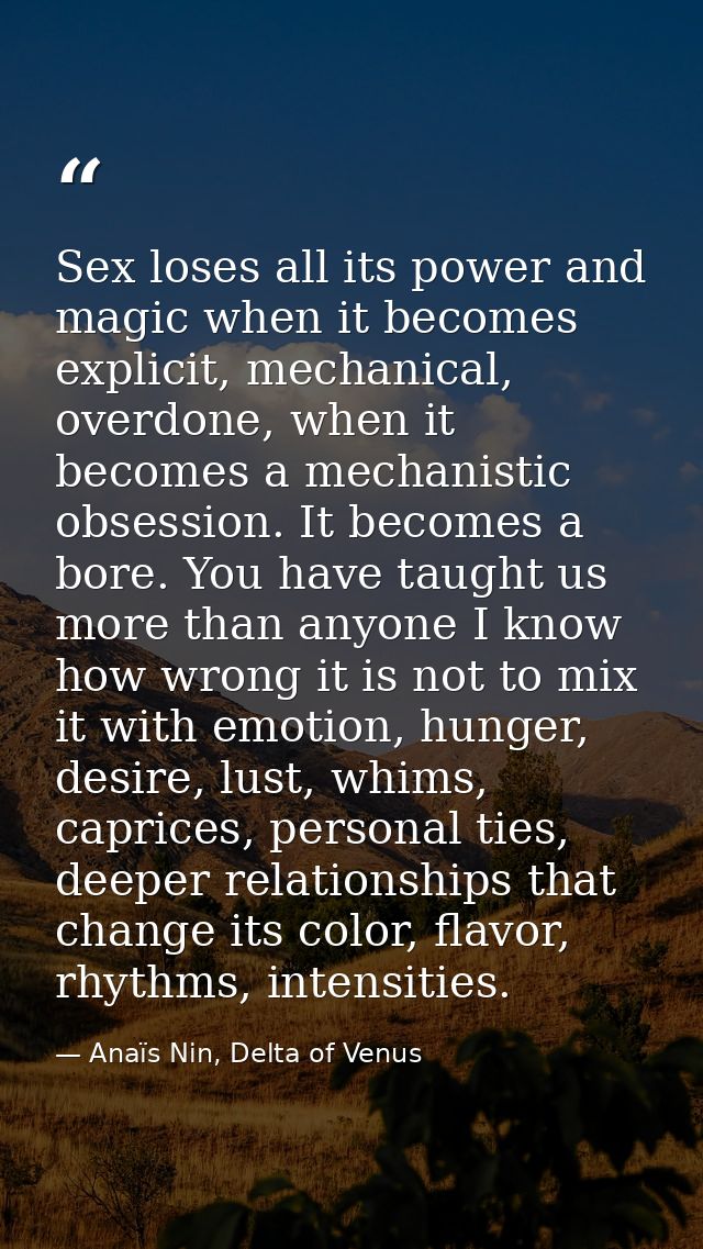 Sex loses all its power and magic when it becomes explicit, mechanical, overdone, when it becomes a mechanistic obsessio — Anaïs Nin, Delta of Venus