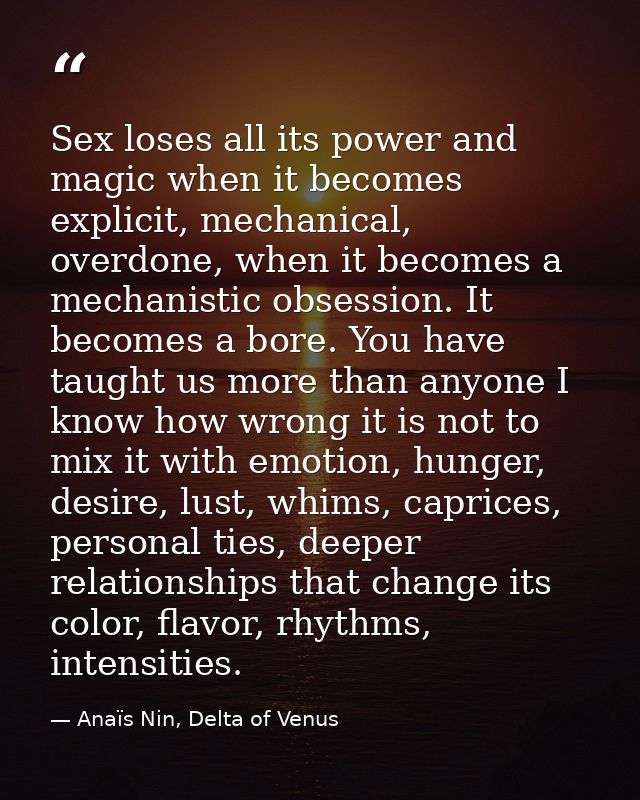 Sex loses all its power and magic when it becomes explicit, mechanical, overdone, when it becomes a mechanistic obsessio — Anaïs Nin, Delta of Venus