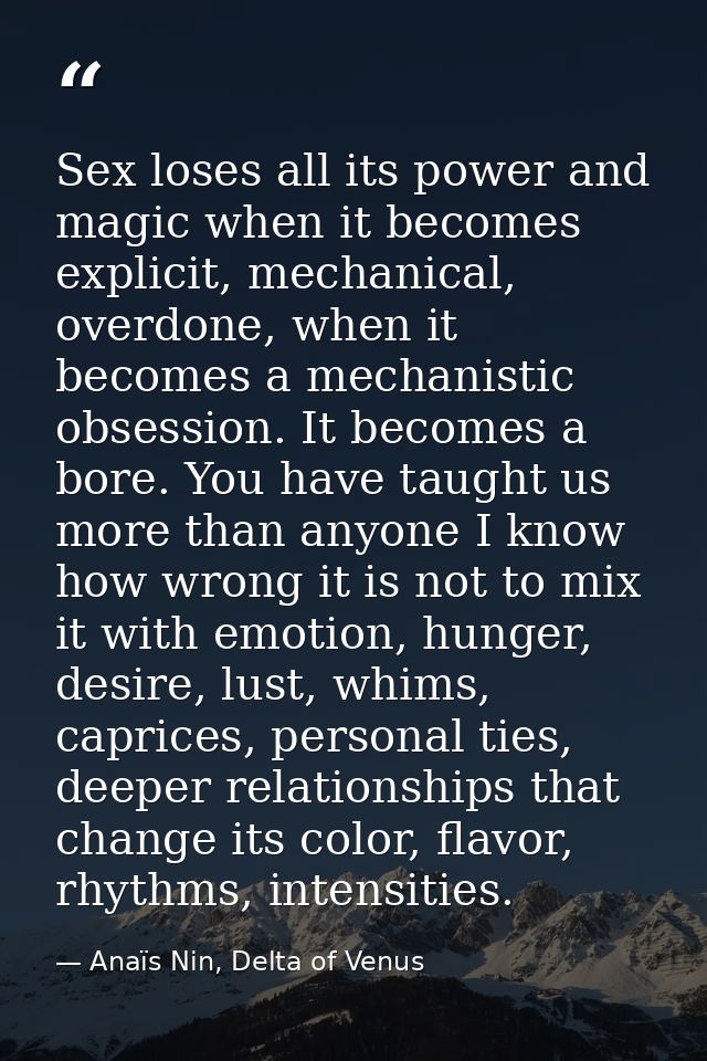 Sex loses all its power and magic when it becomes explicit, mechanical, overdone, when it becomes a mechanistic obsessio — Anaïs Nin, Delta of Venus