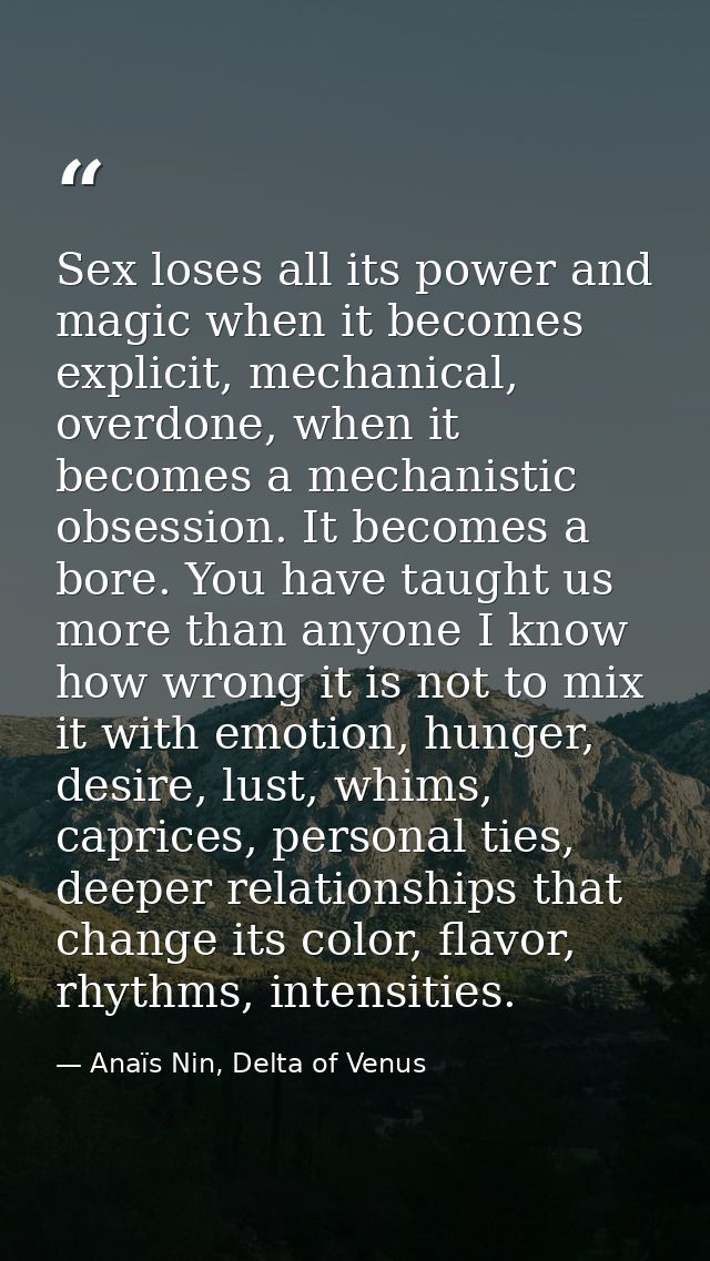 Sex loses all its power and magic when it becomes explicit, mechanical, overdone, when it becomes a mechanistic obsessio — Anaïs Nin, Delta of Venus