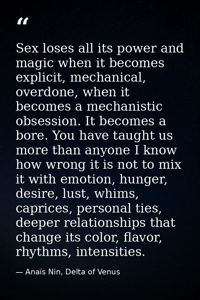 Sex loses all its power and magic when it becomes explicit, mechanical, overdone, when it becomes a mechanistic obsessio — Anaïs Nin, Delta of Venus