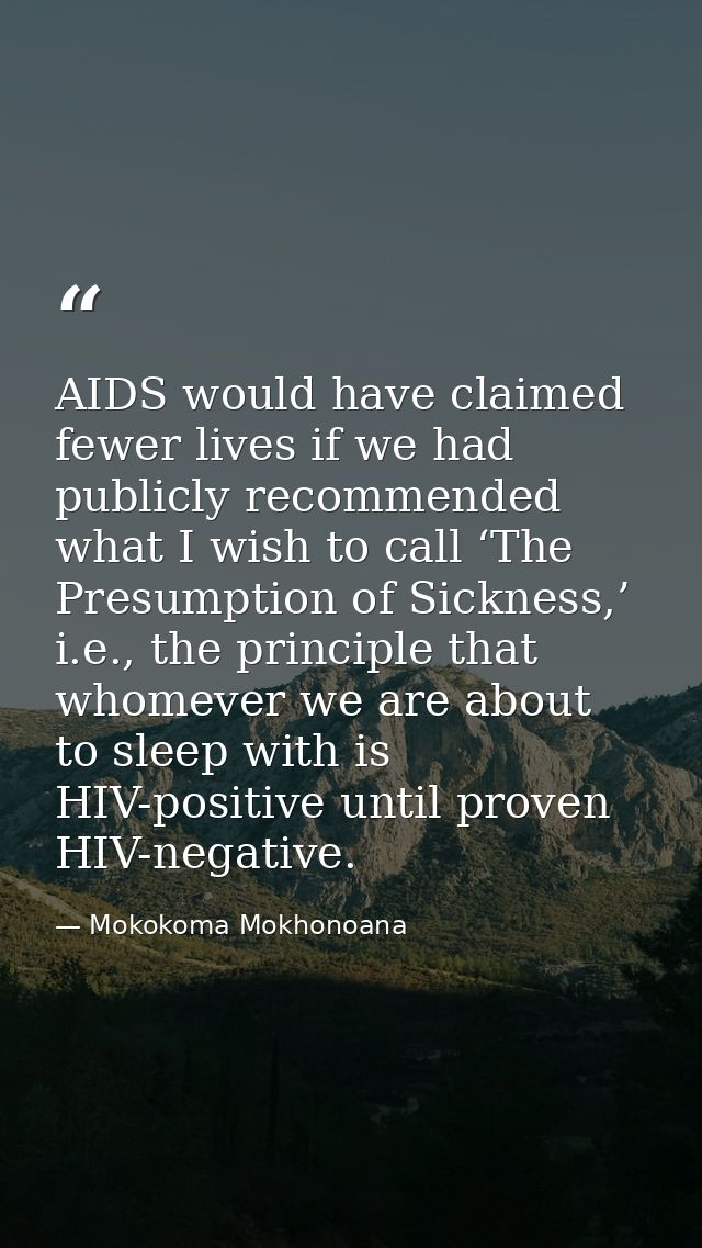 AIDS would have claimed fewer lives if we had publicly recommended what I wish to call ‘The Presumption of Sickness,’ i. — Mokokoma Mokhonoana