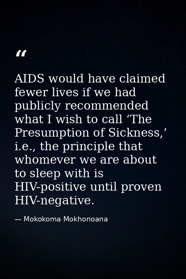 AIDS would have claimed fewer lives if we had publicly recommended what I wish to call ‘The Presumption of Sickness,’ i. — Mokokoma Mokhonoana