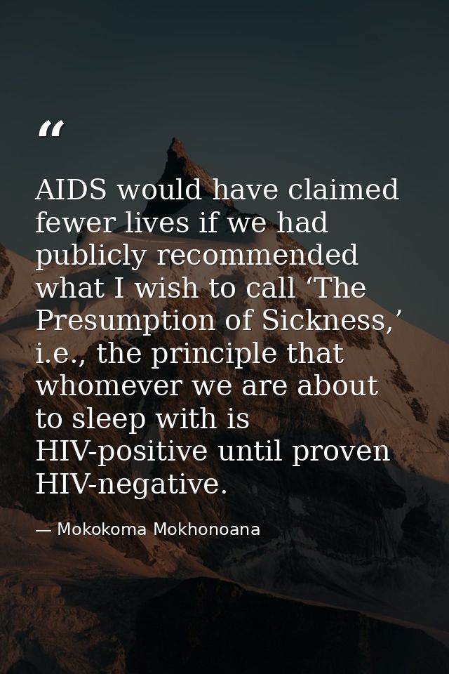 AIDS would have claimed fewer lives if we had publicly recommended what I wish to call ‘The Presumption of Sickness,’ i. — Mokokoma Mokhonoana