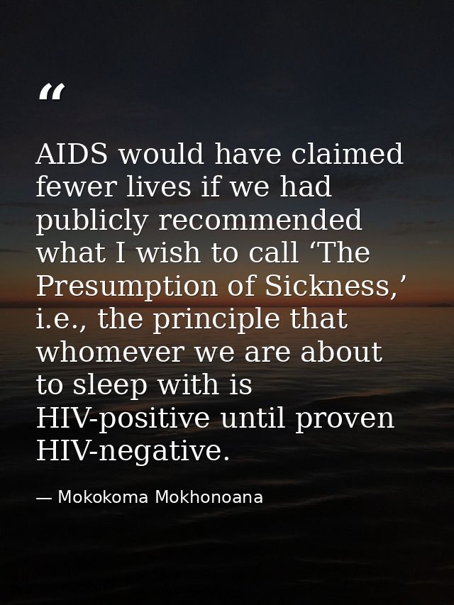 AIDS would have claimed fewer lives if we had publicly recommended what I wish to call ‘The Presumption of Sickness,’ i. — Mokokoma Mokhonoana