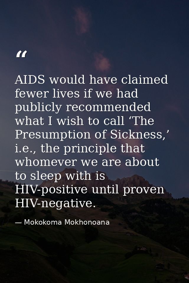 AIDS would have claimed fewer lives if we had publicly recommended what I wish to call ‘The Presumption of Sickness,’ i. — Mokokoma Mokhonoana