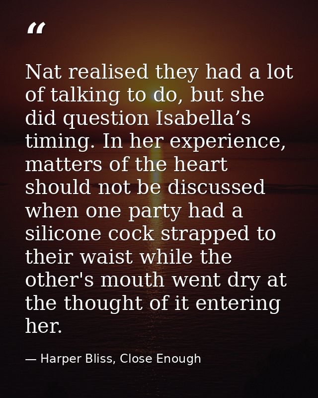 Nat realised they had a lot of talking to do, but she did question Isabella’s timing. In her experience, matters of the  — Harper Bliss, Close Enough