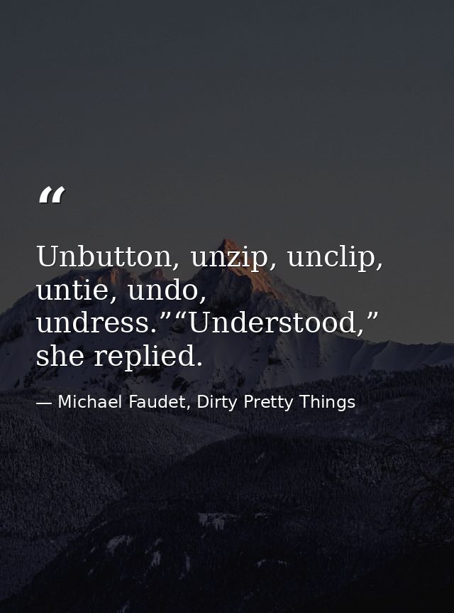 Unbutton, unzip, unclip, untie, undo, undress.”“Understood,” she replied. — Michael Faudet, Dirty Pretty Things