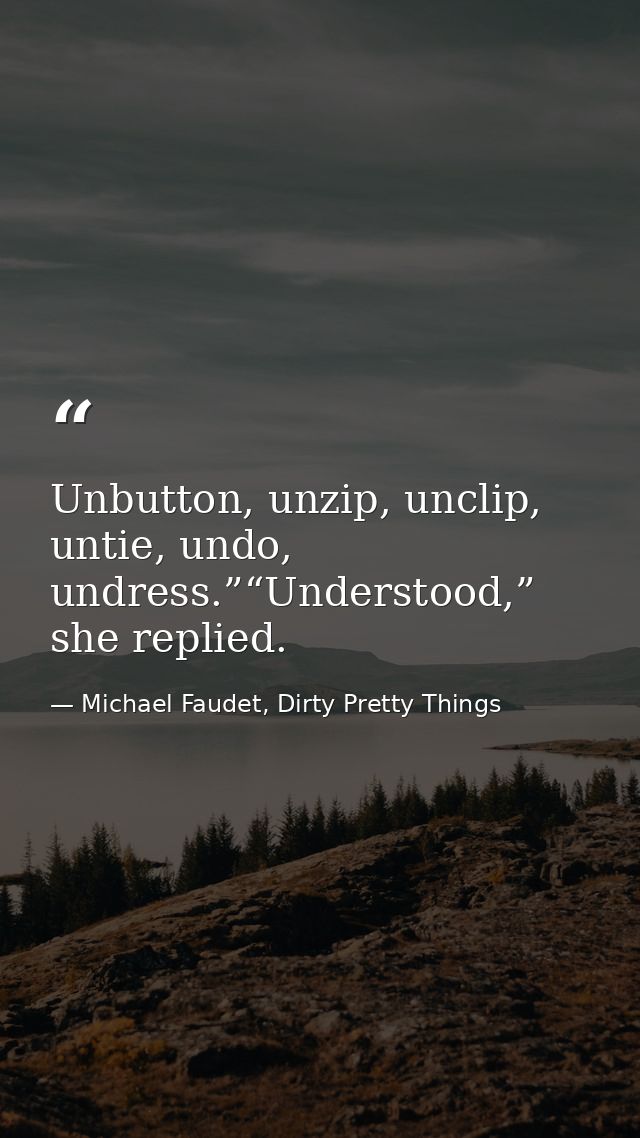 Unbutton, unzip, unclip, untie, undo, undress.”“Understood,” she replied. — Michael Faudet, Dirty Pretty Things
