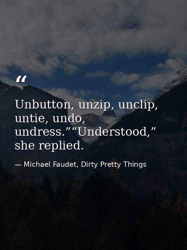 Unbutton, unzip, unclip, untie, undo, undress.”“Understood,” she replied. — Michael Faudet, Dirty Pretty Things