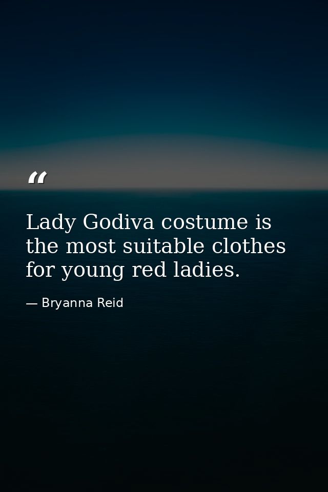 Lady Godiva costume is the most suitable clothes for young red ladies. — Bryanna Reid