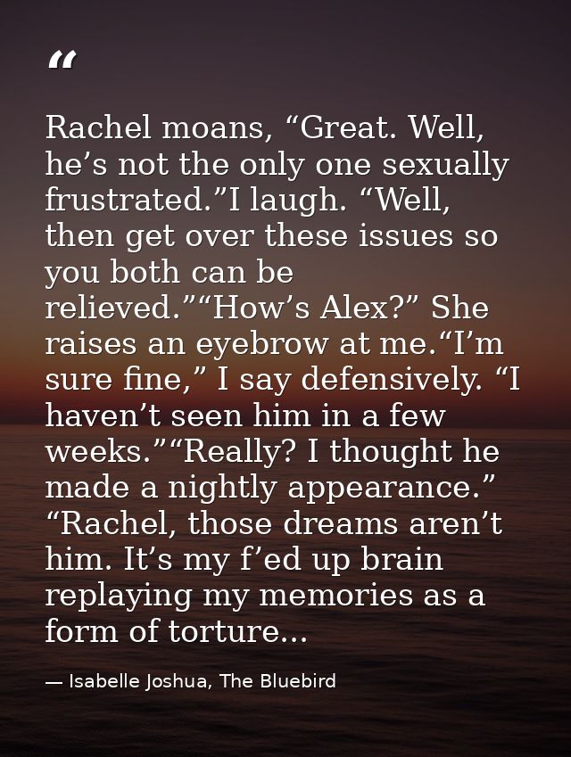 Rachel moans, “Great. Well, he’s not the only one sexually frustrated.”I laugh. “Well, then get over these issues so you — Isabelle Joshua, The Bluebird