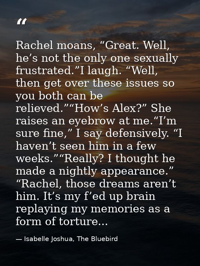 Rachel moans, “Great. Well, he’s not the only one sexually frustrated.”I laugh. “Well, then get over these issues so you — Isabelle Joshua, The Bluebird