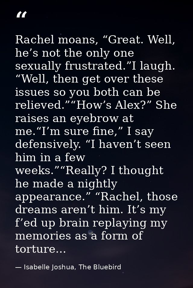 Rachel moans, “Great. Well, he’s not the only one sexually frustrated.”I laugh. “Well, then get over these issues so you — Isabelle Joshua, The Bluebird