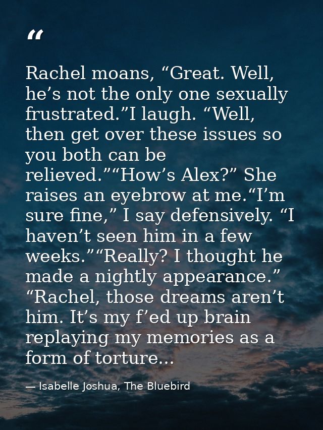 Rachel moans, “Great. Well, he’s not the only one sexually frustrated.”I laugh. “Well, then get over these issues so you — Isabelle Joshua, The Bluebird